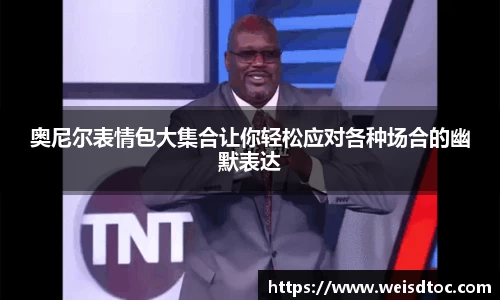 奥尼尔表情包大集合让你轻松应对各种场合的幽默表达