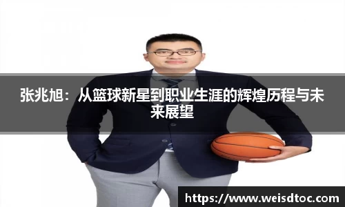 张兆旭：从篮球新星到职业生涯的辉煌历程与未来展望