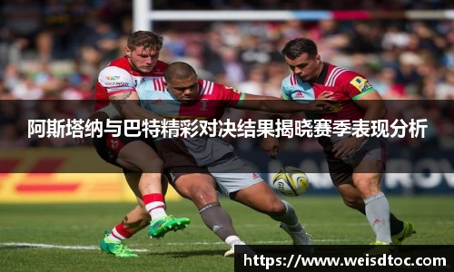 阿斯塔纳与巴特精彩对决结果揭晓赛季表现分析